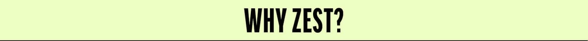WHY ZEST?